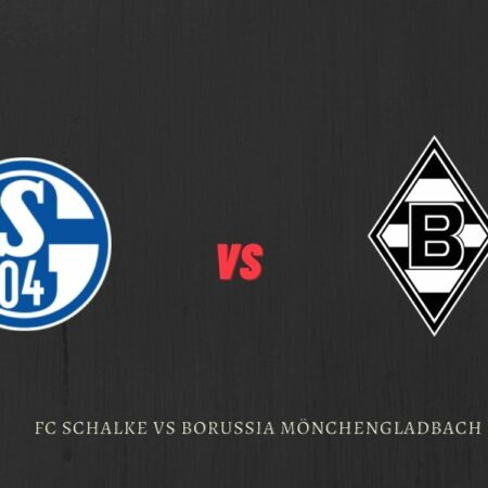 FC Schalke Vs Borussia Mönchengladbach Betting Tips, Predictions And Betting Odds – Bundesliga Germany